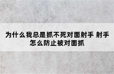 为什么我总是抓不死对面射手 射手怎么防止被对面抓